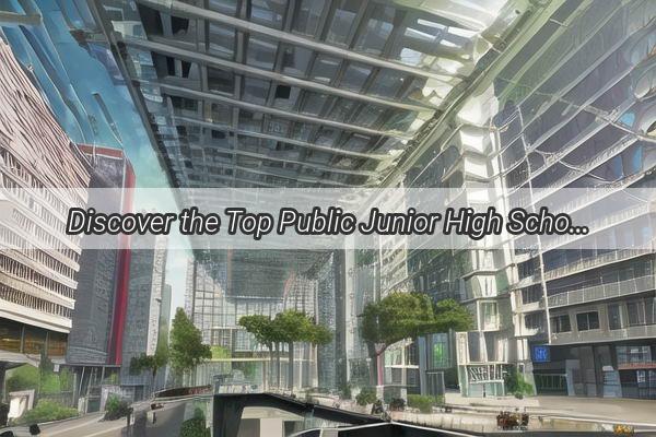 Discover the Top Public Junior High Schools in Guangzhou Your Gateway to Academic Excellence